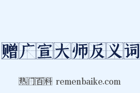 赠广宣大师反义词是什么意思的图片